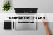 广东算番的麻将怎样打（广东麻将 番）