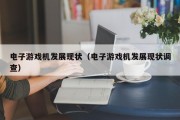 电子游戏机发展现状（电子游戏机发展现状调查）