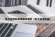 电子游戏机有哪些种类的（电子游戏机器）