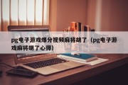 pg电子游戏爆分视频麻将胡了（pg电子游戏麻将胡了心得）