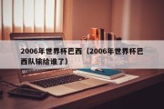 2006年世界杯巴西（2006年世界杯巴西队输给谁了）