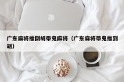 广东麻将推倒胡带鬼麻将（广东麻将带鬼推到胡）