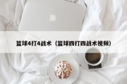 篮球4打4战术（篮球四打四战术视频）