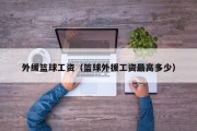 外缓篮球工资（篮球外援工资最高多少）