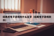 经典的电子游戏叫什么名字（经典电子游戏软件）