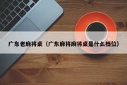 广东老麻将桌（广东麻将麻将桌是什么档位）