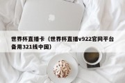 世界杯直播卡（世界杯直播v922官网平台备用321线中国）