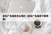 老友广东麻将怎么预约（老友广东麻将下载苹果）